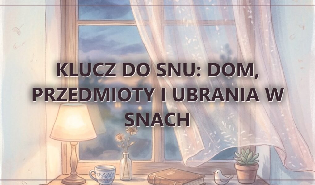 Klucz do Snu: dom, przedmioty i ubrania w snach